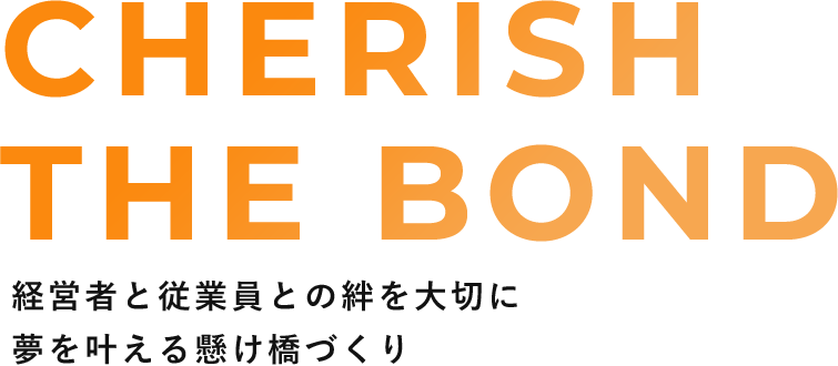 経営者と従業員との絆を大切に
                夢を叶える懸け橋づくり